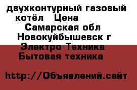 двухконтурный газовый котёл › Цена ­ 20 000 - Самарская обл., Новокуйбышевск г. Электро-Техника » Бытовая техника   